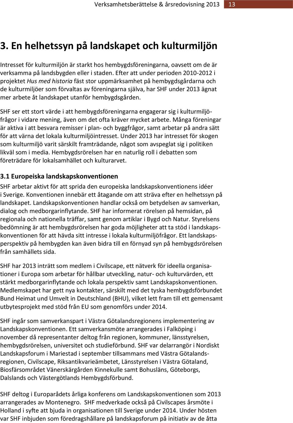 Efter att under perioden 2010-2012 i projektet Hus med historia fäst stor uppmärksamhet på hembygdsgårdarna och de kulturmiljöer som förvaltas av föreningarna själva, har SHF under 2013 ägnat mer