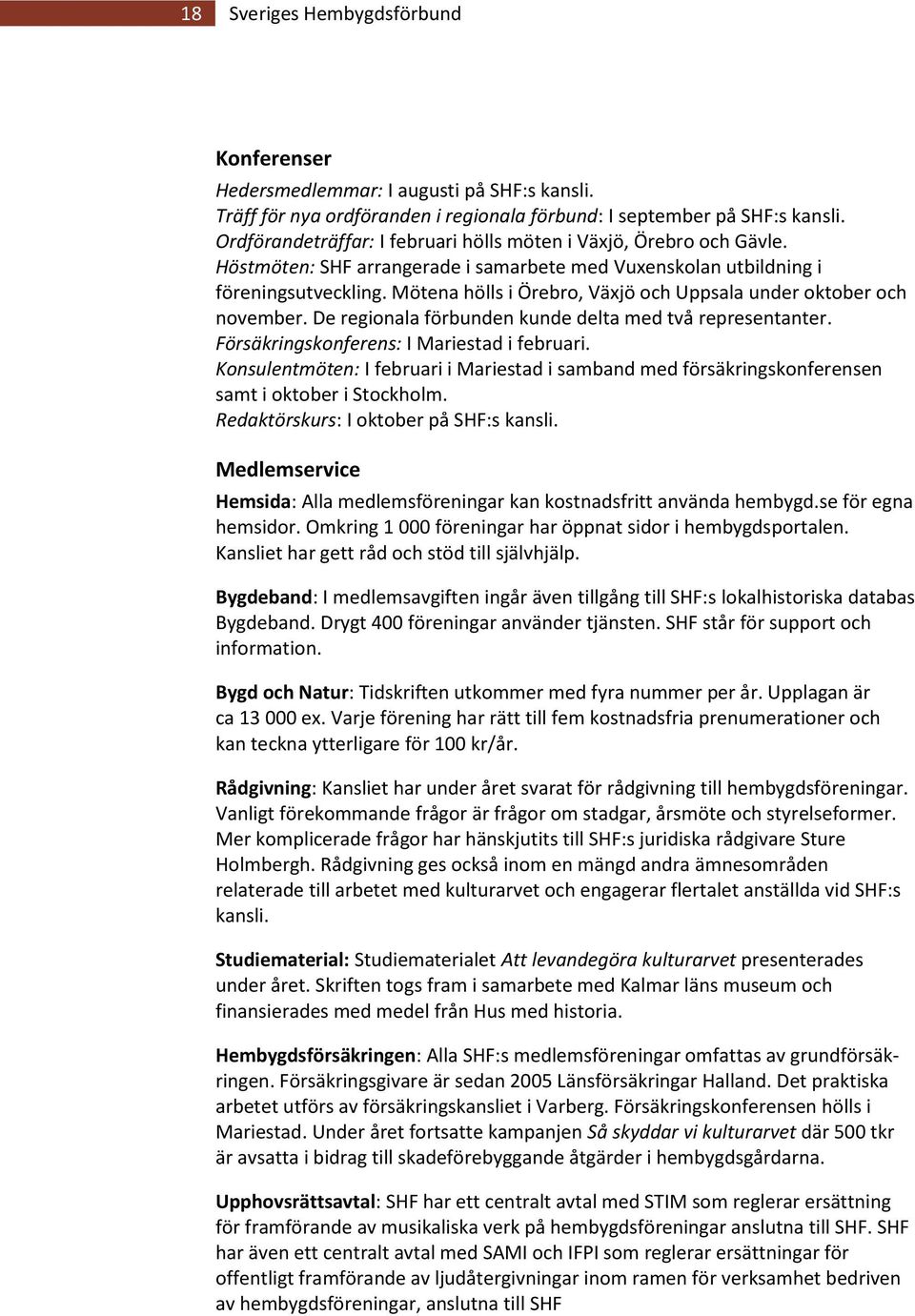 Mötena hölls i Örebro, Växjö och Uppsala under oktober och november. De regionala förbunden kunde delta med två representanter. Försäkringskonferens: I Mariestad i februari.