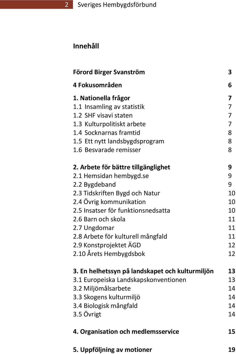 4 Övrig kommunikation 10 2.5 Insatser för funktionsnedsatta 10 2.6 Barn och skola 11 2.7 Ungdomar 11 2.8 Arbete för kulturell mångfald 11 2.9 Konstprojektet ÄGD 12 2.10 Årets Hembygdsbok 12 3.