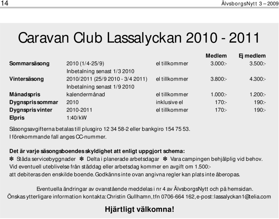 200:- Dygnspris sommar 2010 inklusive el 170:- 190:- Dygnspris vinter 2010-2011 el tillkommer 170:- 190:- Elpris 1:40/kW Säsongsavgifterna betalas till plusgiro 12 34 58-2 eller bankgiro 154 75 53.