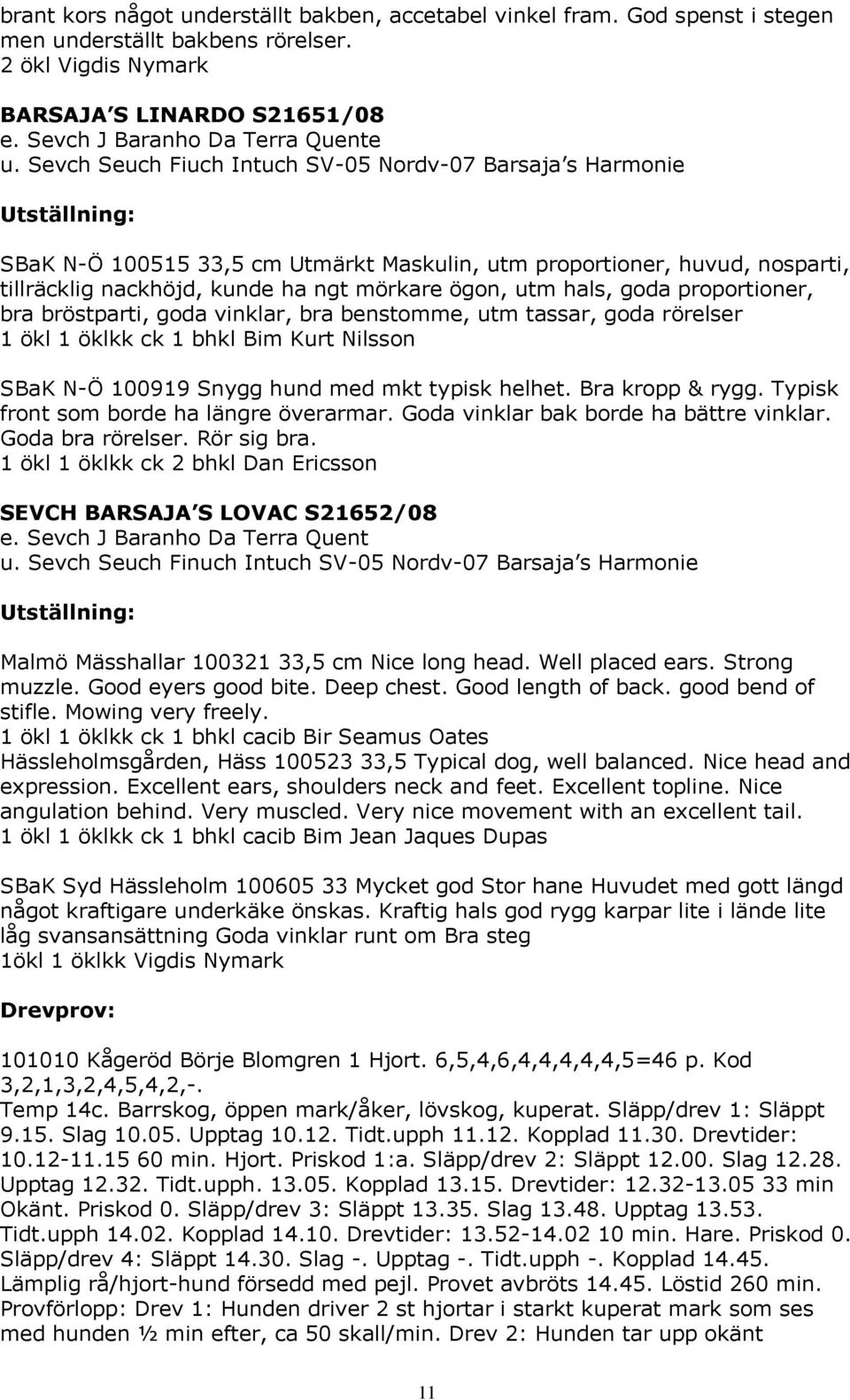 proportioner, bra bröstparti, goda vinklar, bra benstomme, utm tassar, goda rörelser 1 ökl 1 öklkk ck 1 bhkl Bim Kurt Nilsson SBaK N-Ö 100919 Snygg hund med mkt typisk helhet. Bra kropp & rygg.