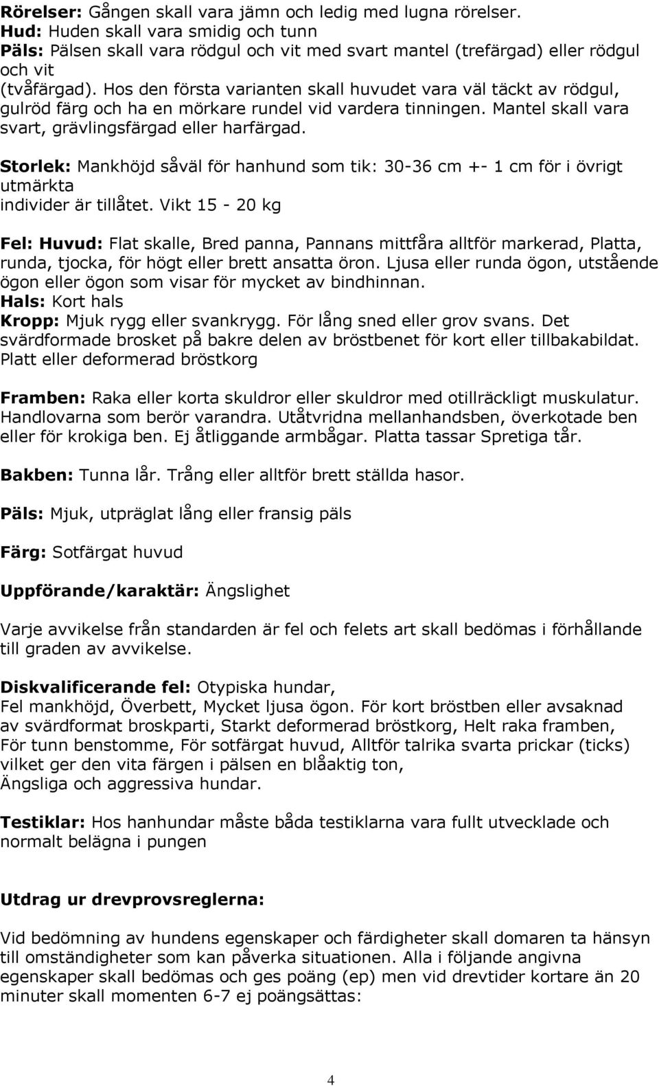 Hos den första varianten skall huvudet vara väl täckt av rödgul, gulröd färg och ha en mörkare rundel vid vardera tinningen. Mantel skall vara svart, grävlingsfärgad eller harfärgad.