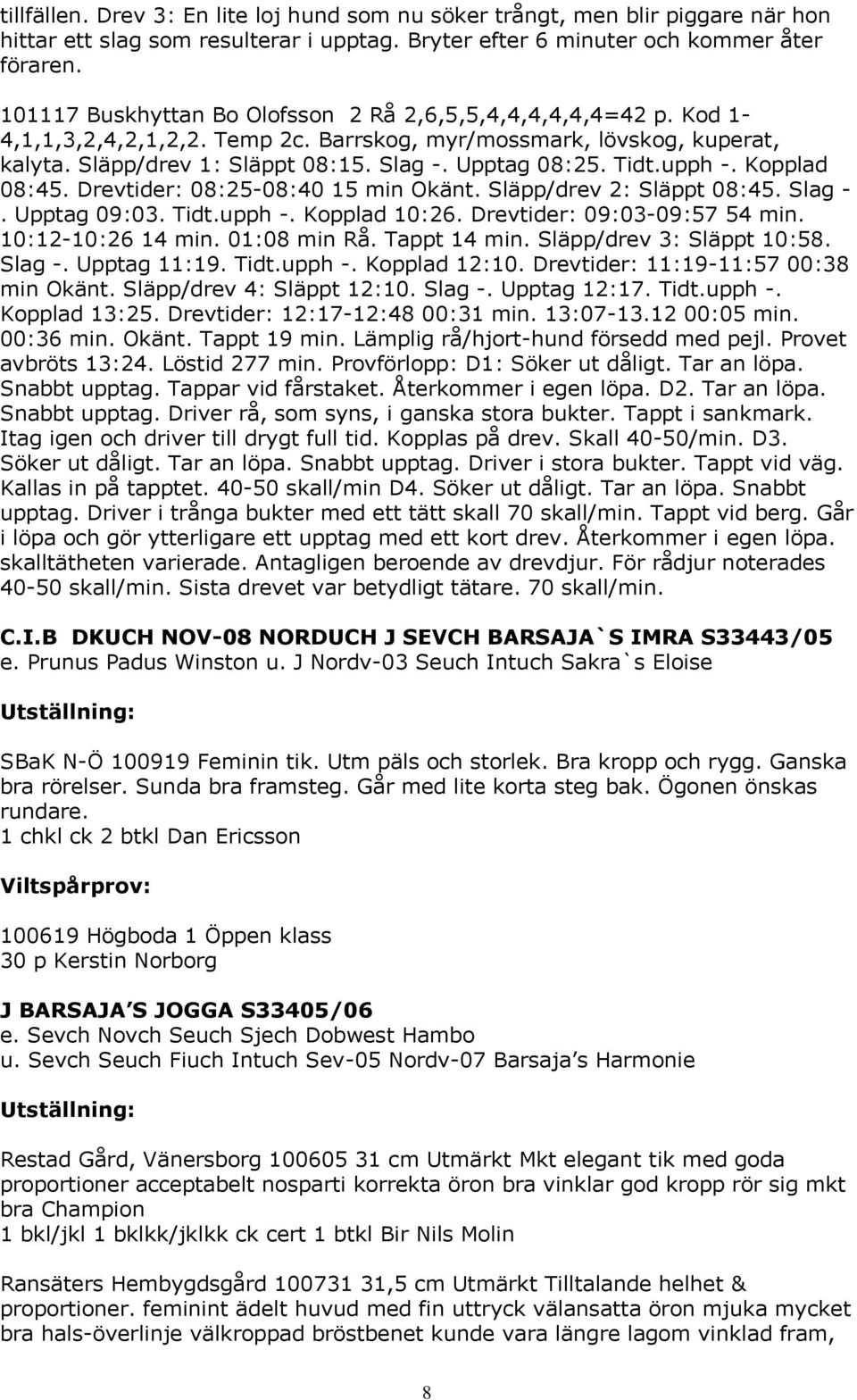 Tidt.upph -. Kopplad 08:45. Drevtider: 08:25-08:40 15 min Okänt. Släpp/drev 2: Släppt 08:45. Slag -. Upptag 09:03. Tidt.upph -. Kopplad 10:26. Drevtider: 09:03-09:57 54 min. 10:12-10:26 14 min.