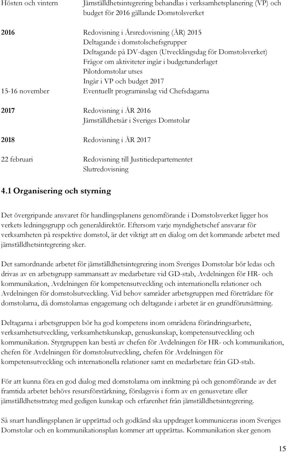 Eventuellt programinslag vid Chefsdagarna 2017 Redovisning i ÅR 2016 Jämställdhetsår i Sveriges Domstolar 2018 Redovisning i ÅR 2017 22 februari Redovisning till Justitiedepartementet Slutredovisning