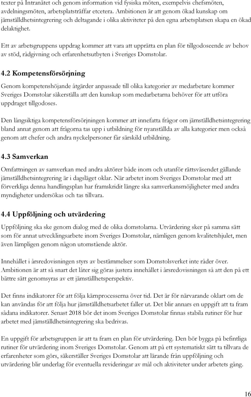 Ett av arbetsgruppens uppdrag kommer att vara att upprätta en plan för tillgodoseende av behov av stöd, rådgivning och erfarenhetsutbyten i Sveriges Domstolar. 4.