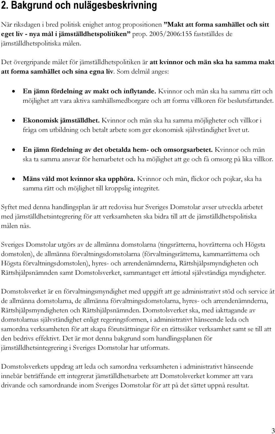 Som delmål anges: En jämn fördelning av makt och inflytande. Kvinnor och män ska ha samma rätt och möjlighet att vara aktiva samhällsmedborgare och att forma villkoren för beslutsfattandet.