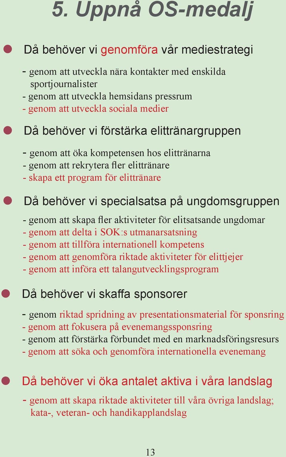 ungdomsgruppen - genom att skapa fler aktiviteter för elitsatsande ungdomar - genom att delta i SOK:s utmanarsatsning - genom att tillföra internationell kompetens - genom att genomföra riktade