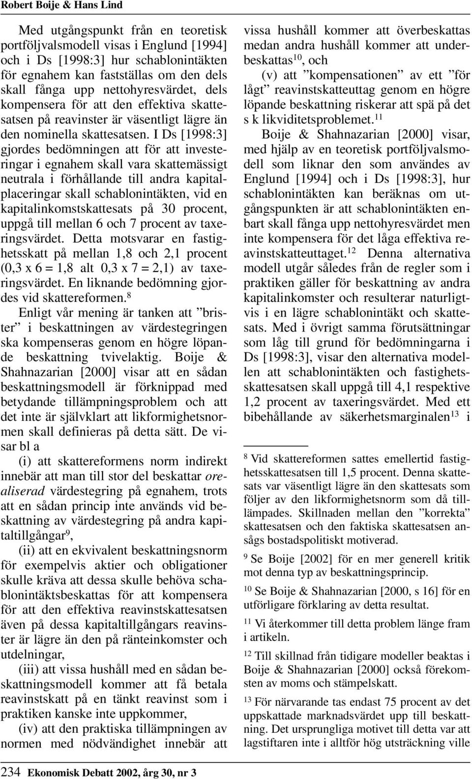 I Ds [1998:3] gjordes bedömningen att för att investeringar i egnahem skall vara skattemässigt neutrala i förhållande till andra kapitalplaceringar skall schablonintäkten, vid en