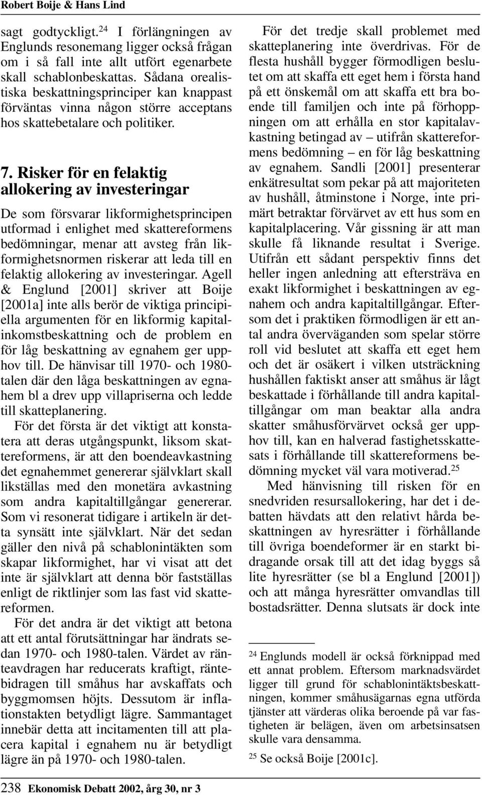 Risker för en felaktig allokering av investeringar De som försvarar likformighetsprincipen utformad i enlighet med skattereformens bedömningar, menar att avsteg från likformighetsnormen riskerar att