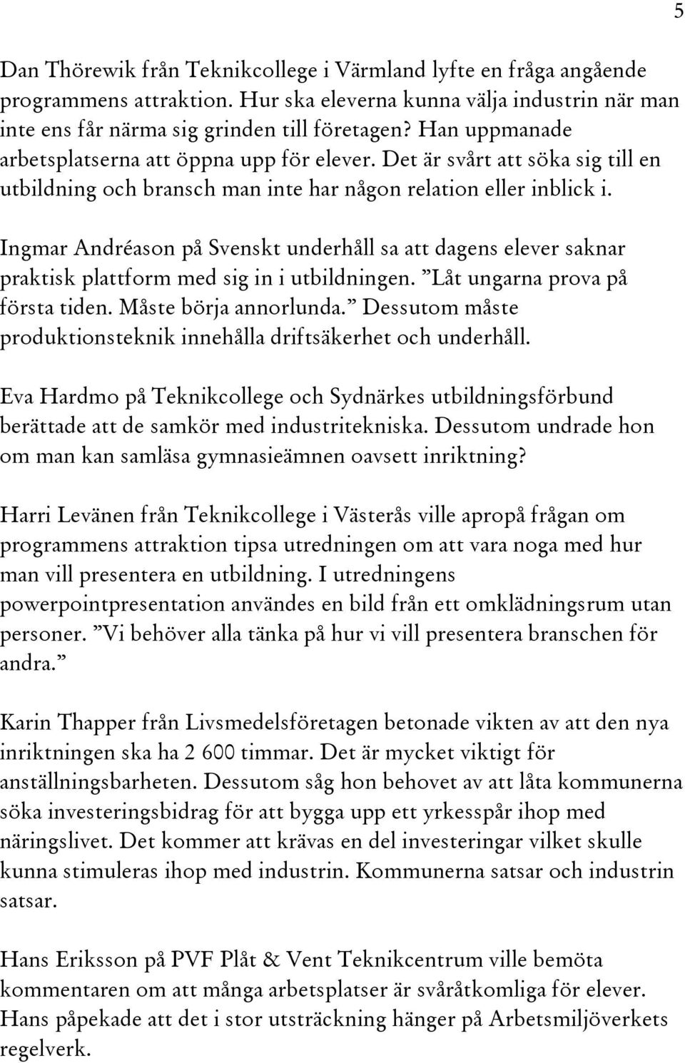 Ingmar Andréason på Svenskt underhåll sa att dagens elever saknar praktisk plattform med sig in i utbildningen. Låt ungarna prova på första tiden. Måste börja annorlunda.