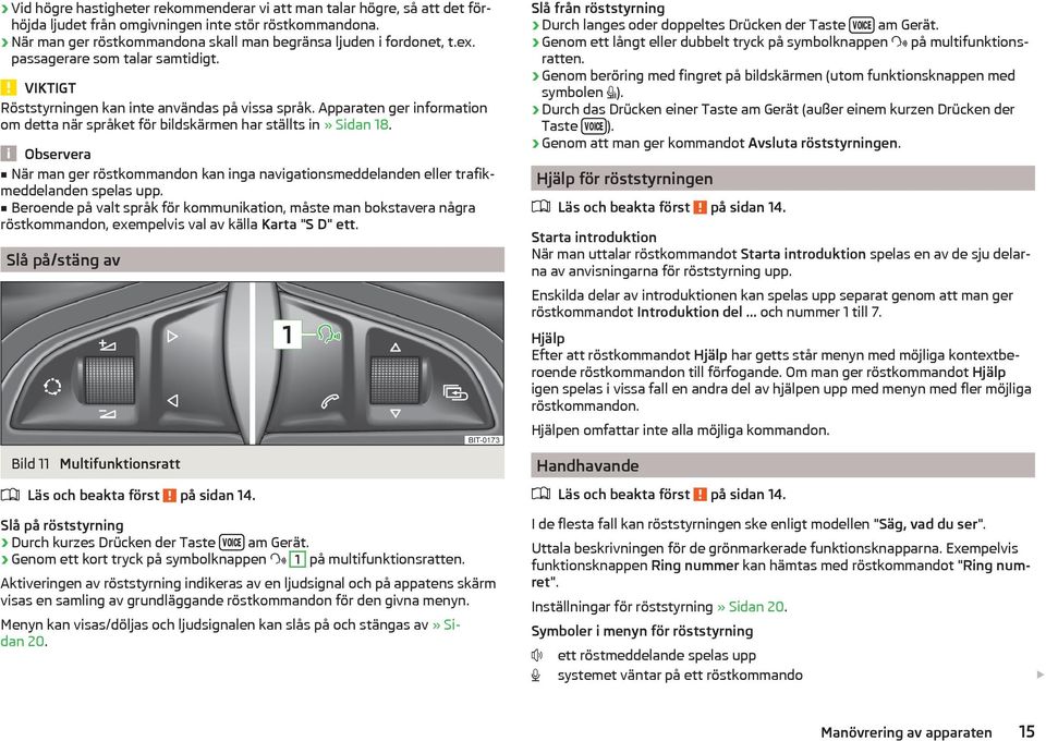 Observera När man ger röstkommandon kan inga navigationsmeddelanden eller trafikmeddelanden spelas upp.