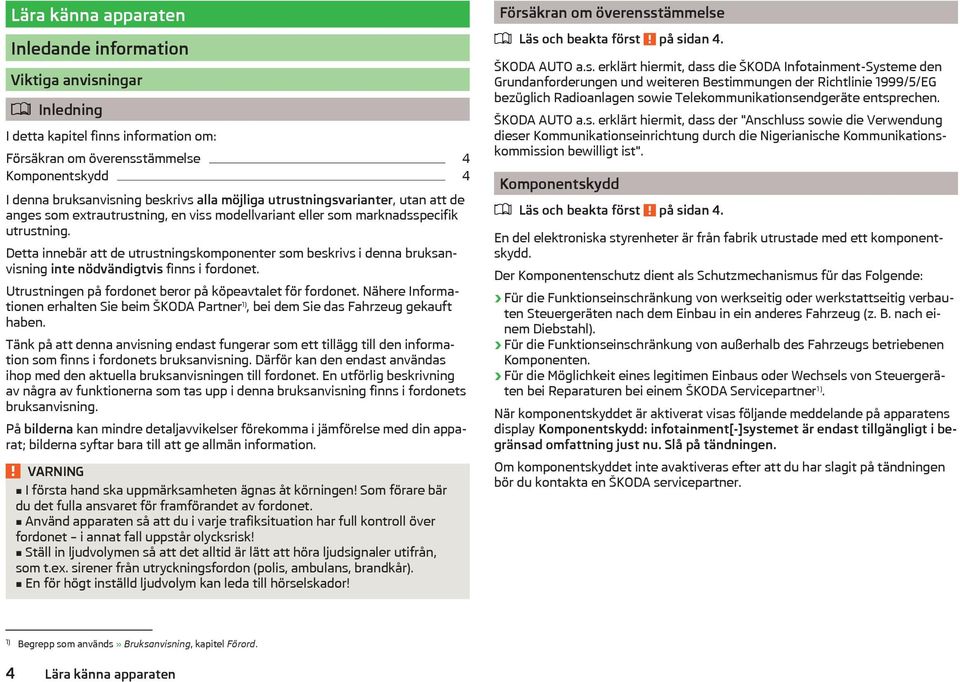 Detta innebär att de utrustningskomponenter som beskrivs i denna bruksanvisning inte nödvändigtvis finns i fordonet. Utrustningen på fordonet beror på köpeavtalet för fordonet.