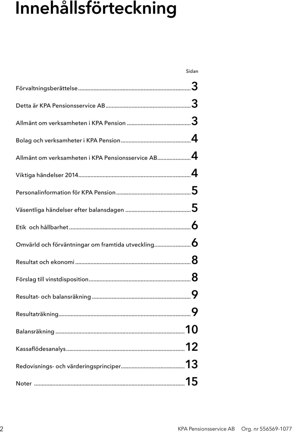 ..5 Väsentliga händelser efter balansdagen...5 Etik och hållbarhet...6 Omvärld och förväntningar om framtida utveckling...6 Resultat och ekonomi.