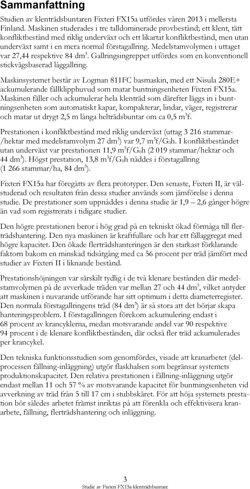 Medelstamvolymen i uttaget var 27,44 respektive 84 dm 3. Gallringsingreppet utfördes som en konventionell stickvägsbaserad låggallring.