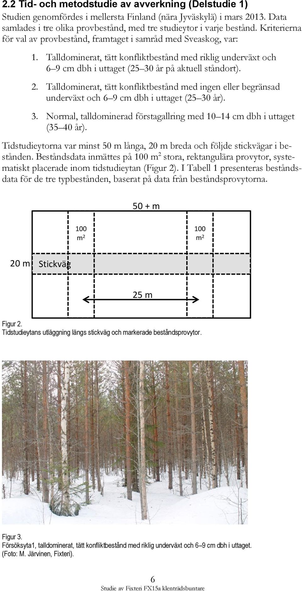 Talldominerat, tätt konfliktbestånd med ingen eller begränsad underväxt och 6 9 cm dbh i uttaget (25 30 år). 3. Normal, talldominerad förstagallring med 10 14 cm dbh i uttaget (35 40 år).