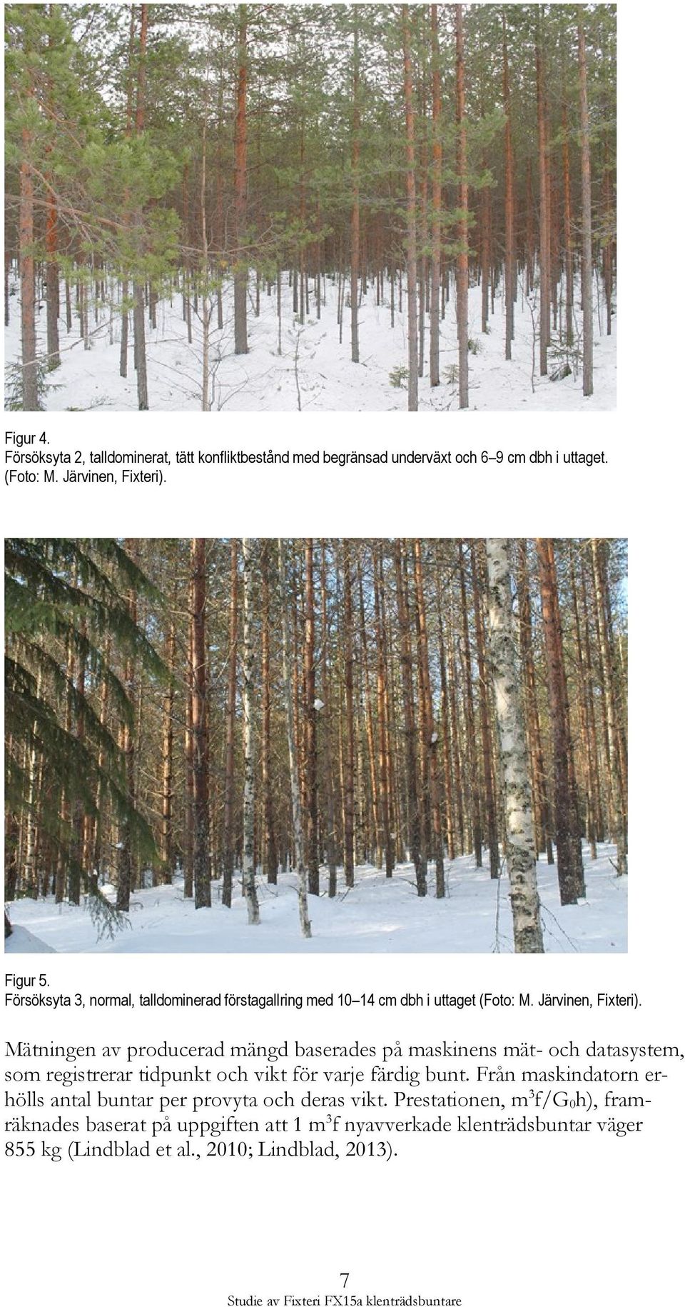 Mätningen av producerad mängd baserades på maskinens mät- och datasystem, som registrerar tidpunkt och vikt för varje färdig bunt.