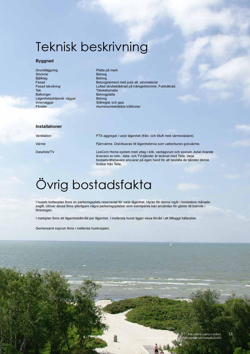 Tätskiktsmatta Betongplatta Betong Stålreglar och gips Aluminiumbeklädda träfönster Installationer Ventilation Värme Data/tele/TV FTX-aggregat i varje lägenhet (från- och tilluft med värmeväxlare).