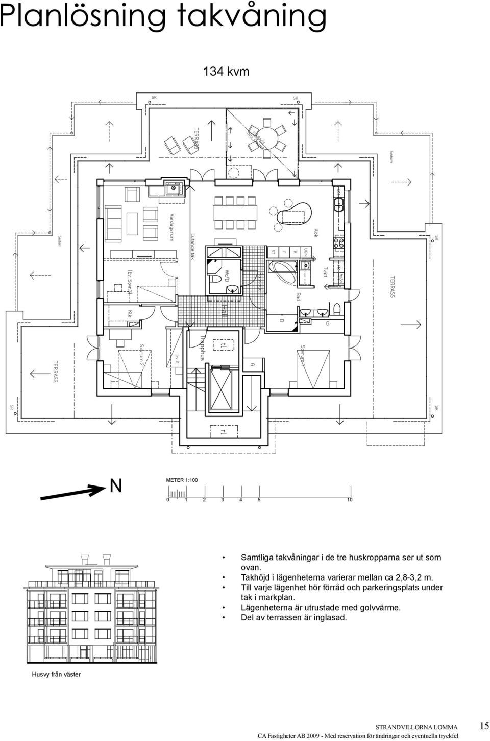 RÄTT TILL ÄNDRINAR FÖRBEHÅL A FASTIHETER AB FASAD MOT ÖSTER LOMMA STRANDVILLOR 2009-07-01 A-005 TERRASSPLAN FASAD MOT SÖDER Samtliga takvåningar i de tre huskropparna ser ut som ovan.
