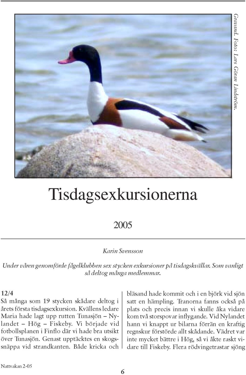 Vi började vid fotbollsplanen i Finflo där vi hade bra utsikt över Tunasjön. Genast upptäcktes en skogssnäppa vid strandkanten.