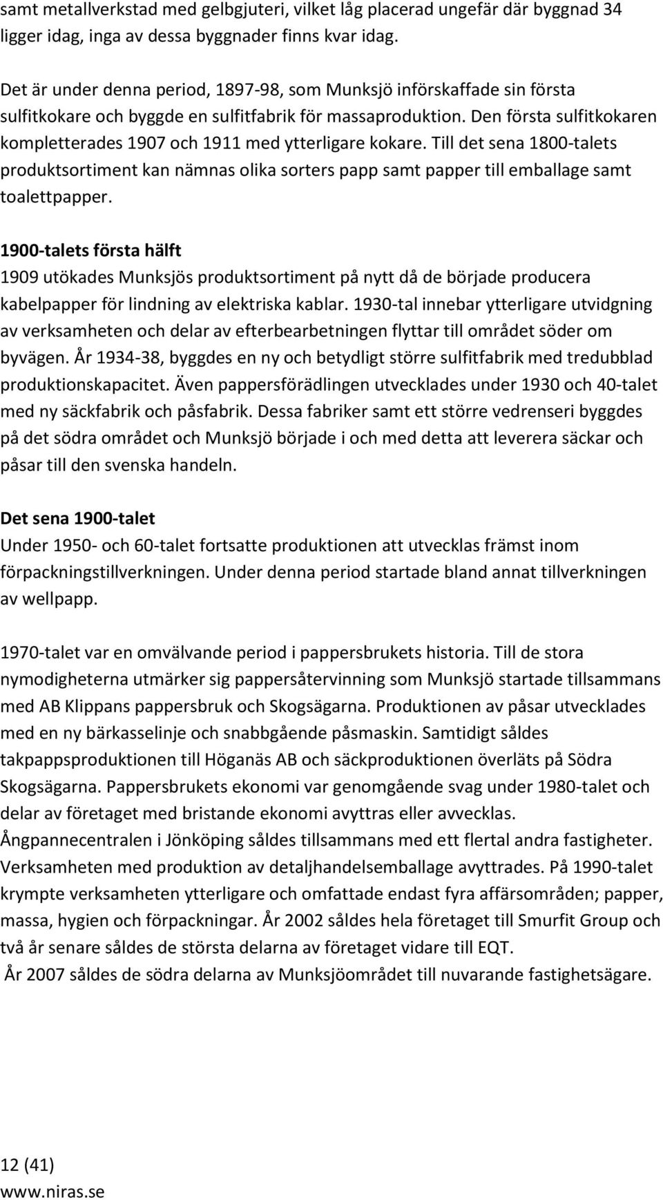 Den första sulfitkokaren kompletterades 1907 och 1911 med ytterligare kokare. Till det sena 1800-talets produktsortiment kan nämnas olika sorters papp samt papper till emballage samt toalettpapper.