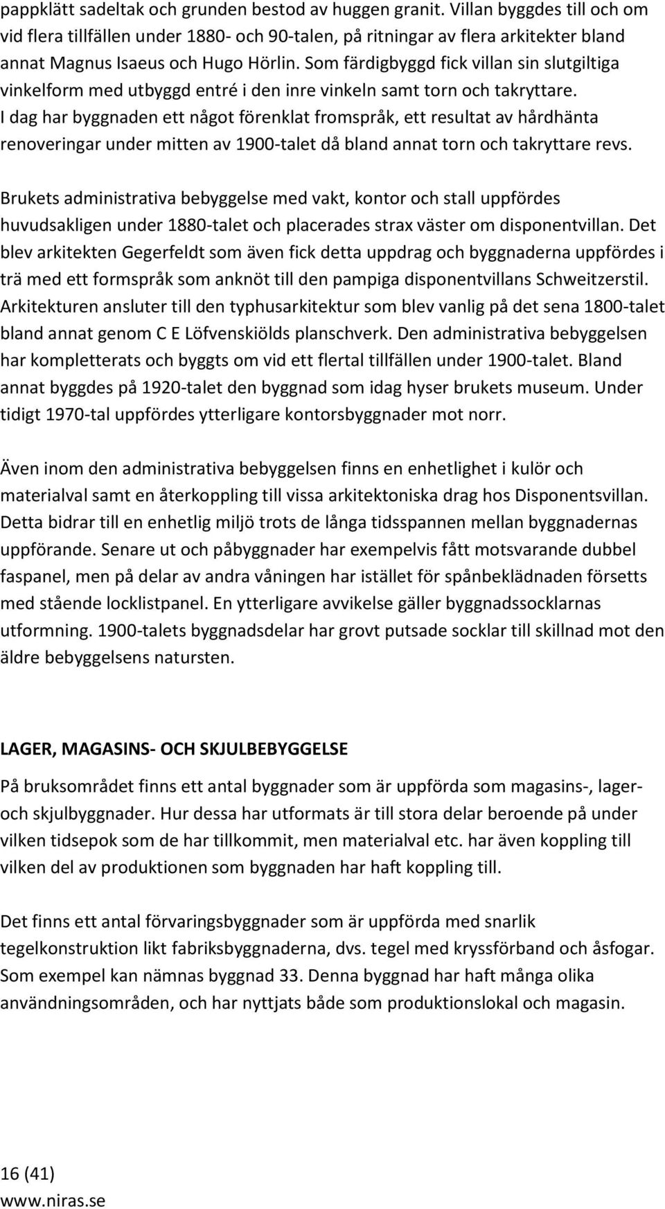 Som färdigbyggd fick villan sin slutgiltiga vinkelform med utbyggd entré i den inre vinkeln samt torn och takryttare.