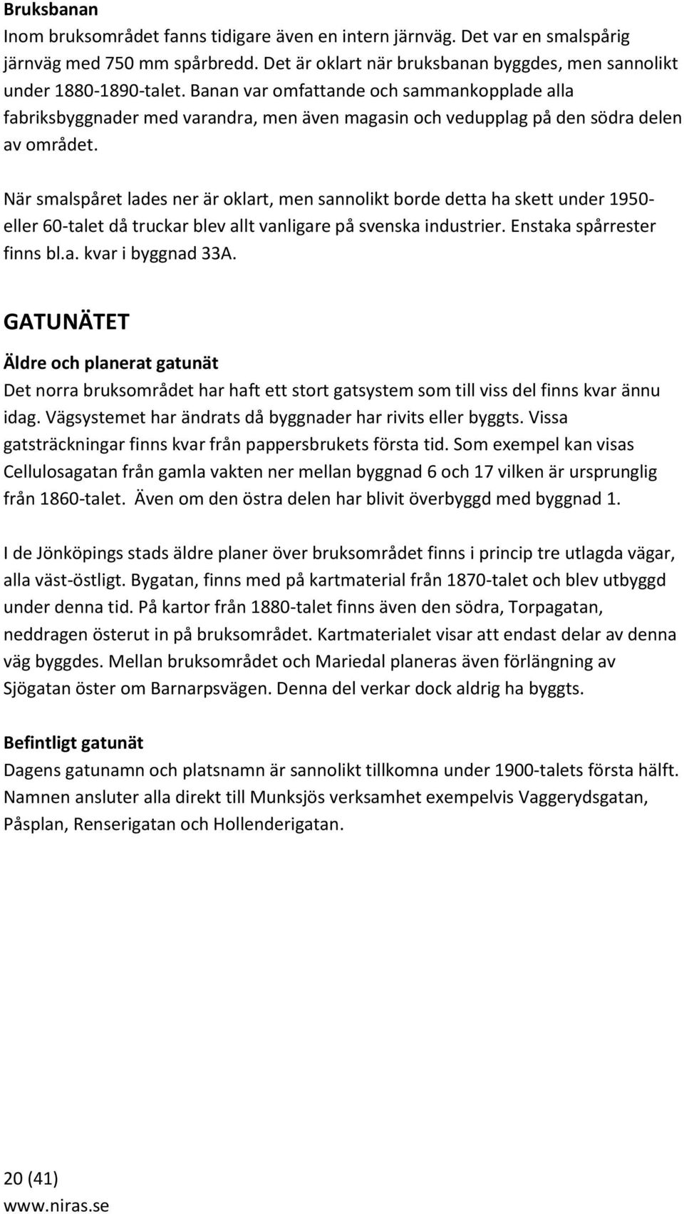 När smalspåret lades ner är oklart, men sannolikt borde detta ha skett under 1950- eller 60-talet då truckar blev allt vanligare på svenska industrier. Enstaka spårrester finns bl.a. kvar i byggnad 33A.