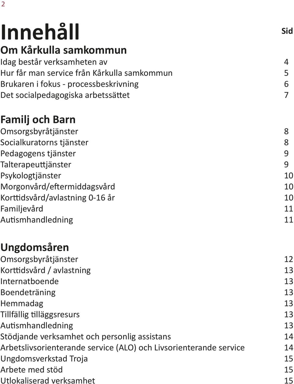 Familjevård 11 Autismhandledning 11 Ungdomsåren Omsorgsbyråtjänster 12 Korttidsvård / avlastning 13 Internatboende 13 Boendeträning 13 Hemmadag 13 Tillfällig tilläggsresurs 13