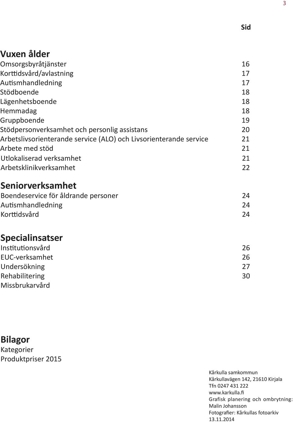 för åldrande personer 24 Autismhandledning 24 Korttidsvård 24 Specialinsatser Institutionsvård 26 EUC-verksamhet 26 Undersökning 27 Rehabilitering 30 Missbrukarvård Bilagor Kategorier