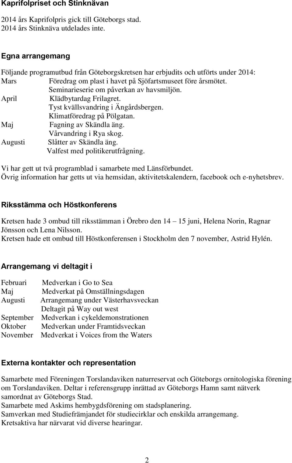 Seminarieserie om påverkan av havsmiljön. April Klädbytardag Frilagret. Tyst kvällsvandring i Ängårdsbergen. Klimatföredrag på Pölgatan. Maj Fagning av Skändla äng. Vårvandring i Rya skog.