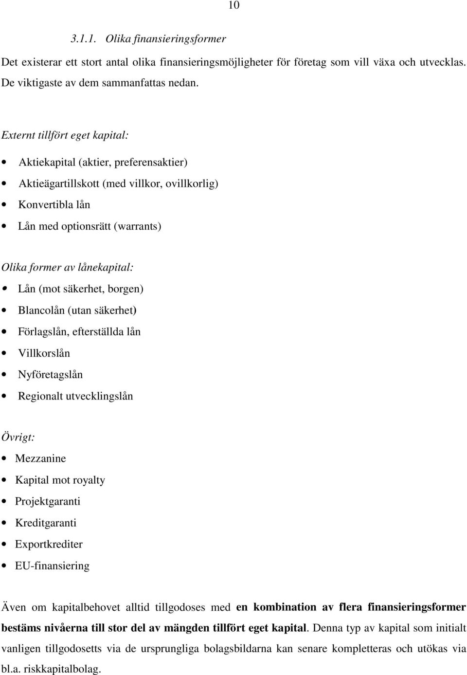 (mot säkerhet, borgen) Blancolån (utan säkerhet) Förlagslån, efterställda lån Villkorslån Nyföretagslån Regionalt utvecklingslån Övrigt: Mezzanine Kapital mot royalty Projektgaranti Kreditgaranti