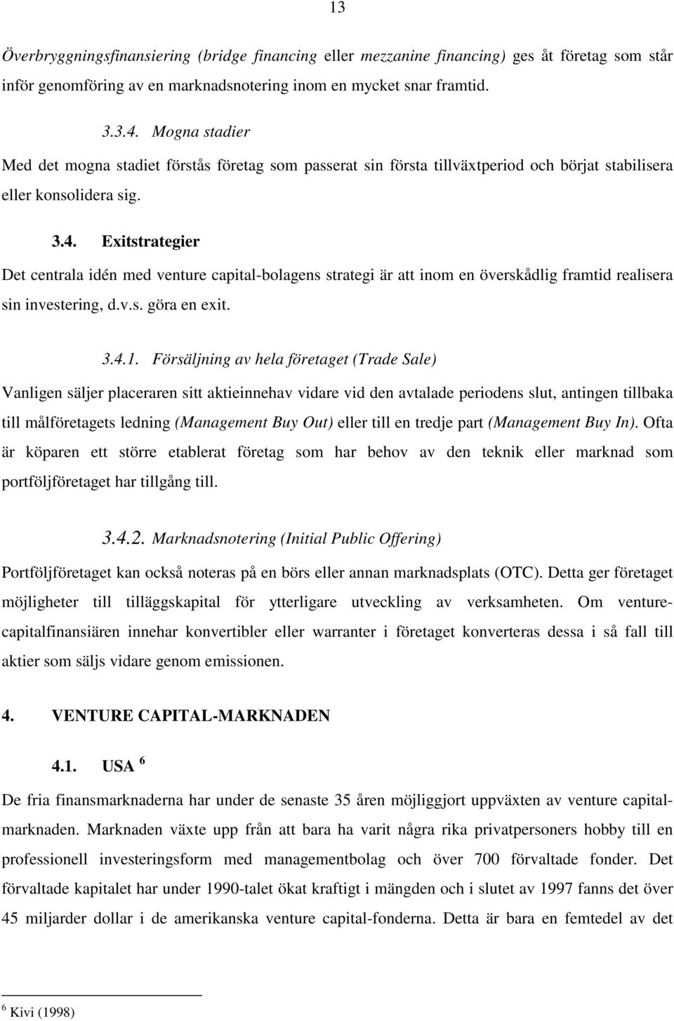 Exitstrategier Det centrala idén med venture capital-bolagens strategi är att inom en överskådlig framtid realisera sin investering, d.v.s. göra en exit. 3.4.1.