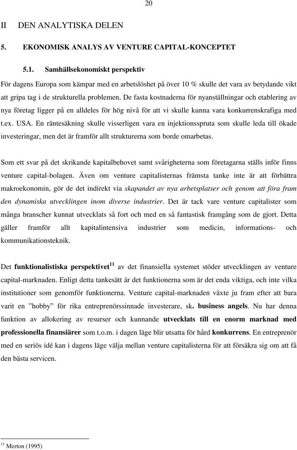 De fasta kostnaderna för nyanställningar och etablering av nya företag ligger på en alldeles för hög nivå för att vi skulle kunna vara konkurrenskrafiga med t.ex. USA.