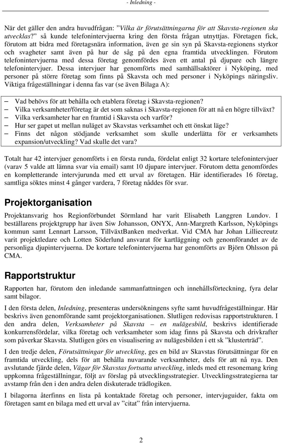 Förutom telefonintervjuerna med dessa företag genomfördes även ett antal på djupare och längre telefonintervjuer.