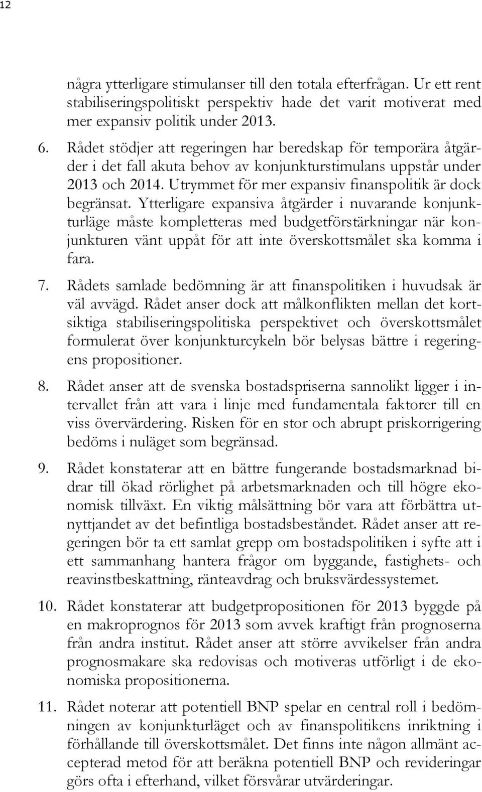 Ytterligare expansiva åtgärder i nuvarande konjunkturläge måste kompletteras med budgetförstärkningar när konjunkturen vänt uppåt för att inte överskottsmålet ska komma i fara. 7.