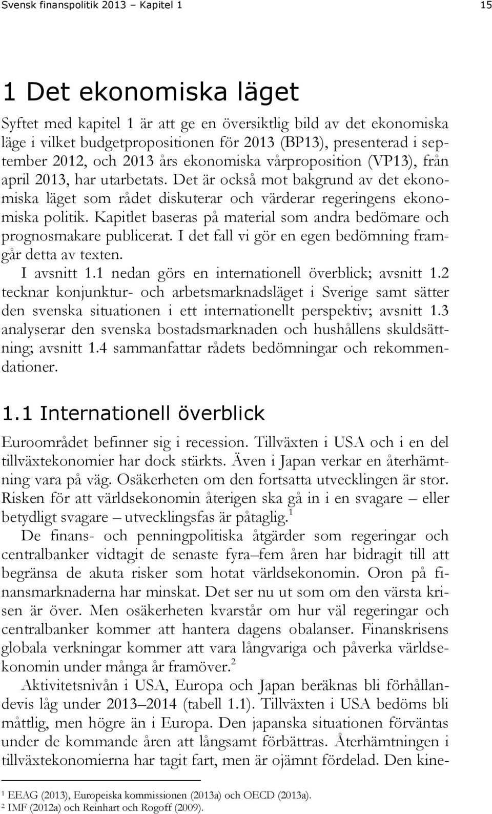 Det är också mot bakgrund av det ekonomiska läget som rådet diskuterar och värderar regeringens ekonomiska politik. Kapitlet baseras på material som andra bedömare och prognosmakare publicerat.