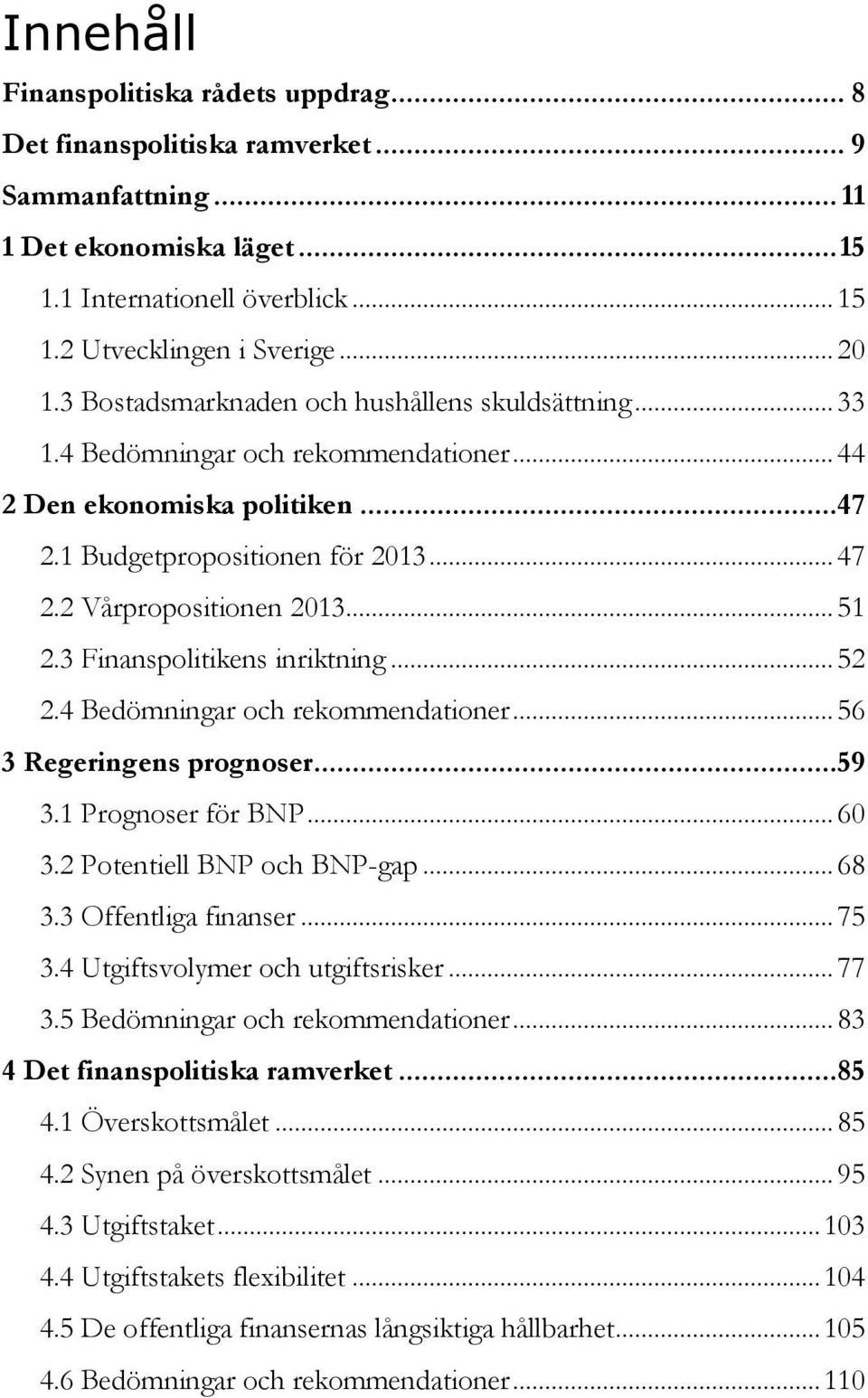 3 Finanspolitikens inriktning... 52 2.4 Bedömningar och rekommendationer... 56 3 Regeringens prognoser...59 3.1 Prognoser för BNP... 60 3.2 Potentiell BNP och BNP-gap... 68 3.3 Offentliga finanser.