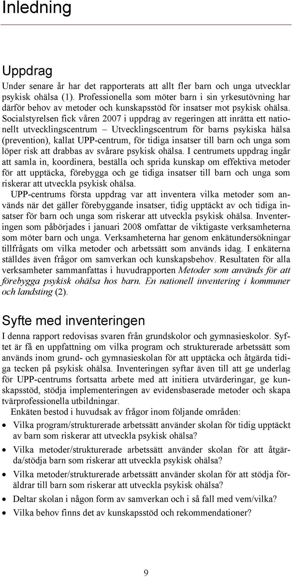 Socialstyrelsen fick våren 2007 i uppdrag av regeringen att inrätta ett nationellt utvecklingscentrum Utvecklingscentrum för barns psykiska hälsa (prevention), kallat UPP-centrum, för tidiga insatser