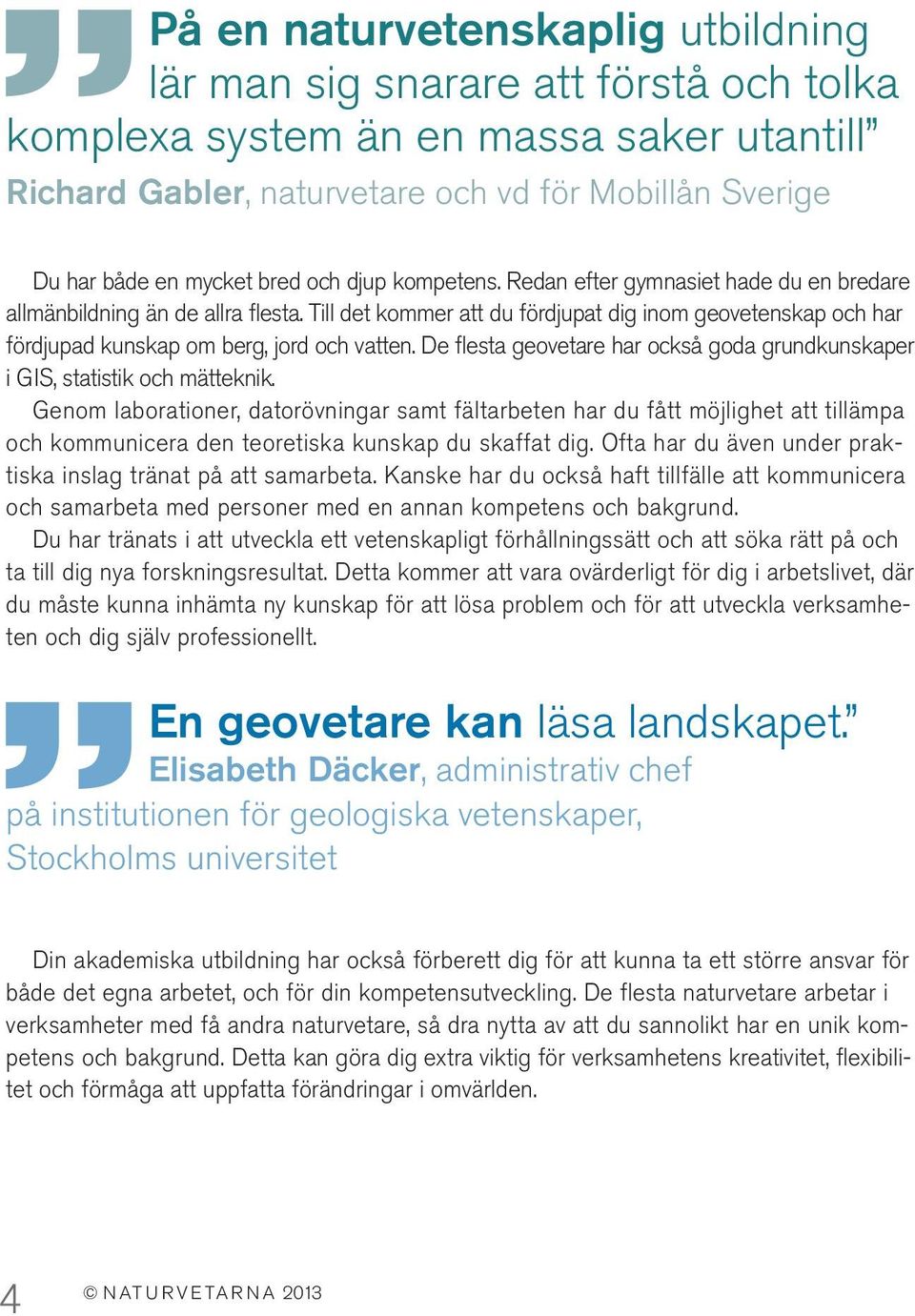 Till det kommer att du fördjupat dig inom geovetenskap och har fördjupad kunskap om berg, jord och vatten. De flesta geovetare har också goda grundkunskaper i GIS, statistik och mätteknik.