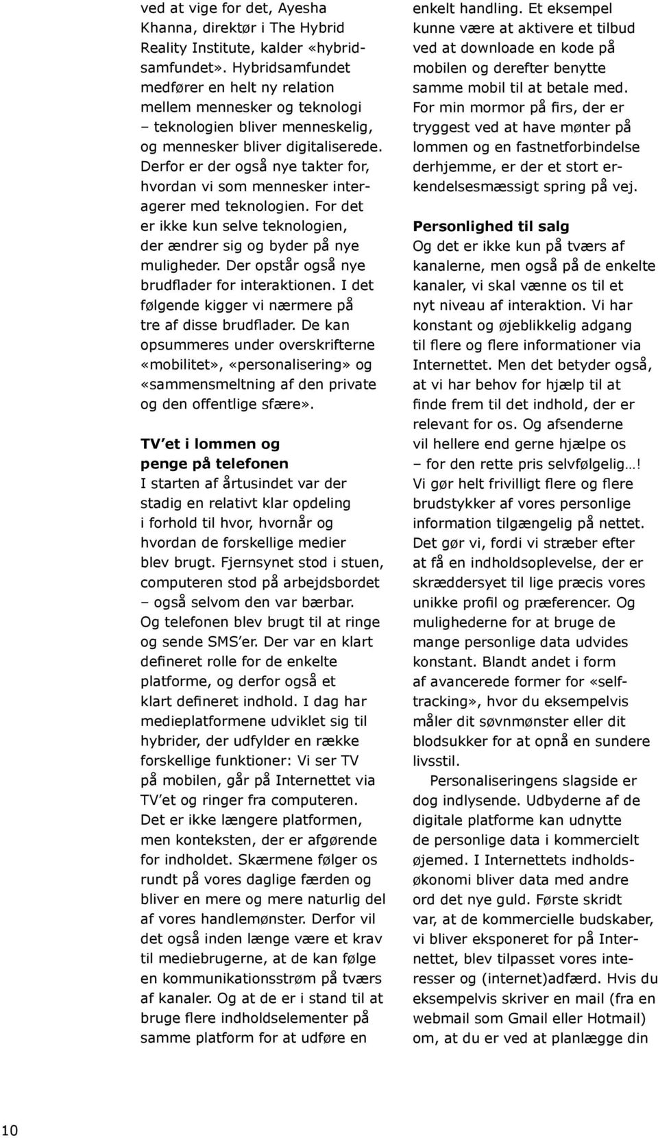 Derfor er der også nye takter for, hvordan vi som mennesker interagerer med teknologien. For det er ikke kun selve teknologien, der ændrer sig og byder på nye muligheder.