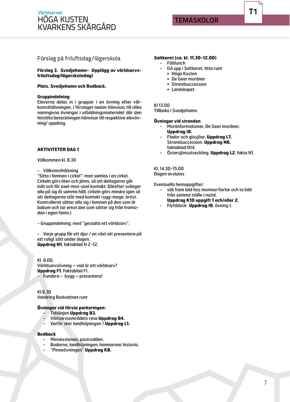 I förslaget nedan hänvisas till olika namngivna övningar i utbildningsmaterialet där den fetstilta beteckningen hänvisar till respektive elevövning/ uppdrag. AKTIVITETER DAG 1 Välkommen kl. 8.