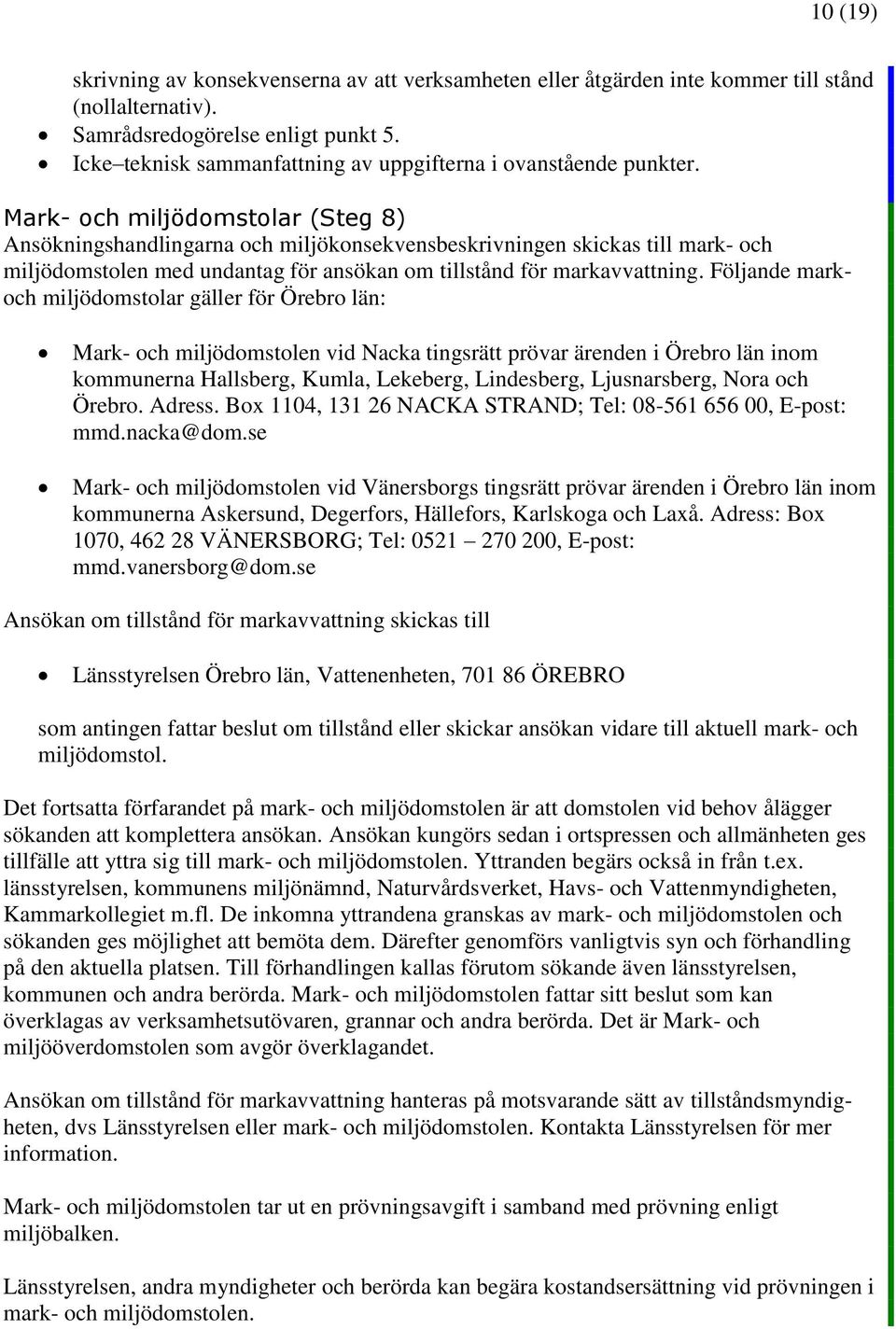 Mark- och miljödomstolar (Steg 8) Ansökningshandlingarna och miljökonsekvensbeskrivningen skickas till mark- och miljödomstolen med undantag för ansökan om tillstånd för markavvattning.