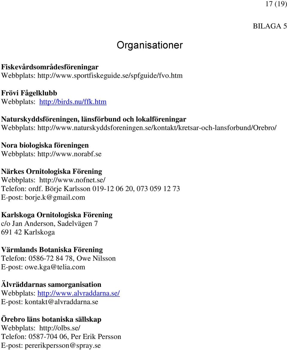 norabf.se Närkes Ornitologiska Förening Webbplats: http://www.nofnet.se/ Telefon: ordf. Börje Karlsson 019-12 06 20, 073 059 12 73 E-post: borje.k@gmail.