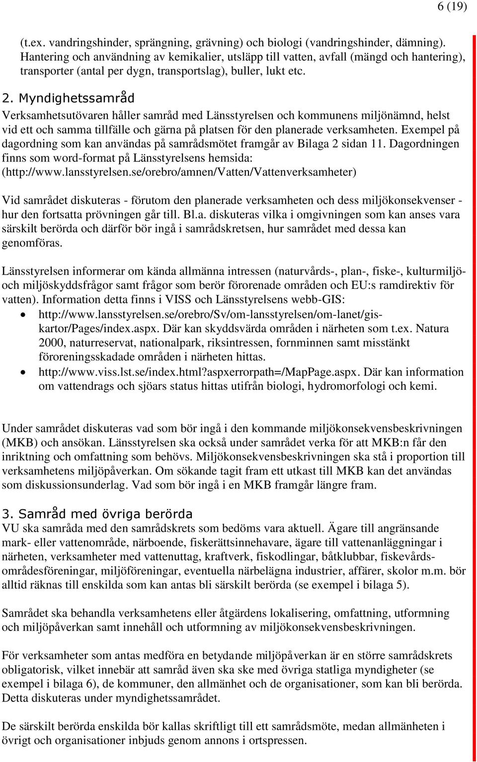 Myndighetssamråd Verksamhetsutövaren håller samråd med Länsstyrelsen och kommunens miljönämnd, helst vid ett och samma tillfälle och gärna på platsen för den planerade verksamheten.