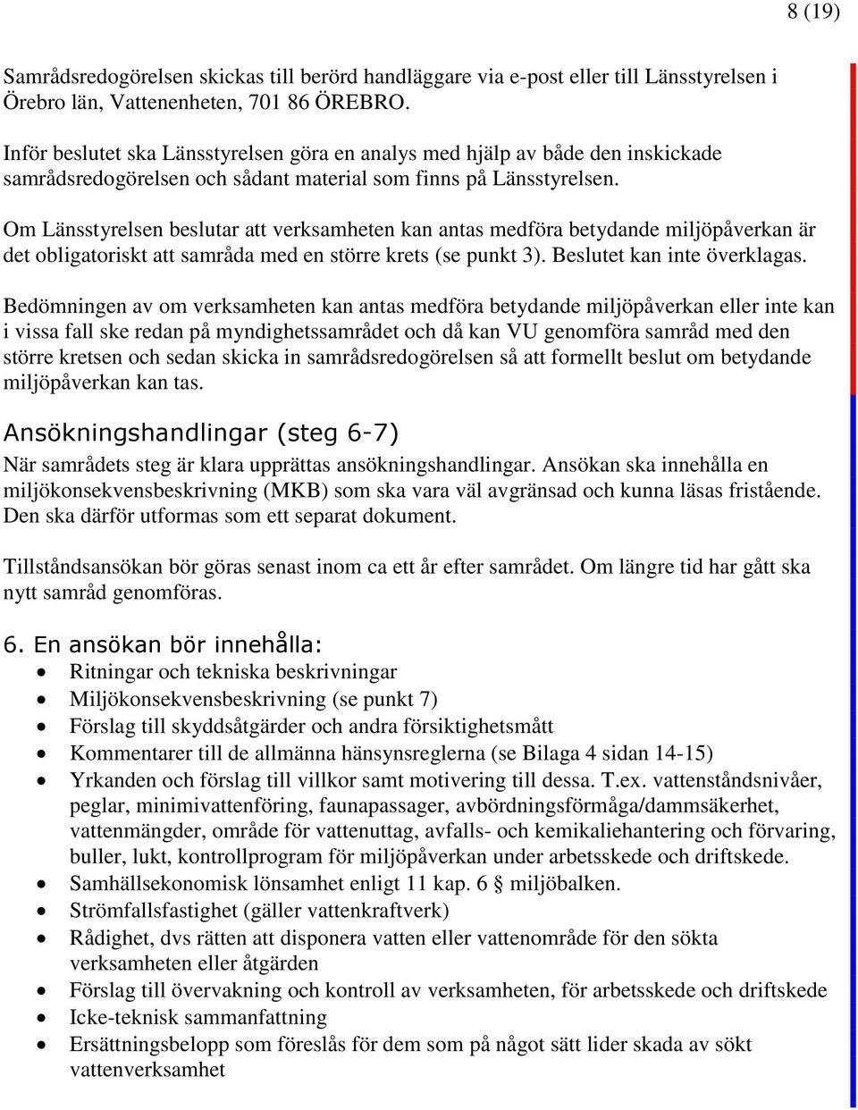 Om Länsstyrelsen beslutar att verksamheten kan antas medföra betydande miljöpåverkan är det obligatoriskt att samråda med en större krets (se punkt 3). Beslutet kan inte överklagas.