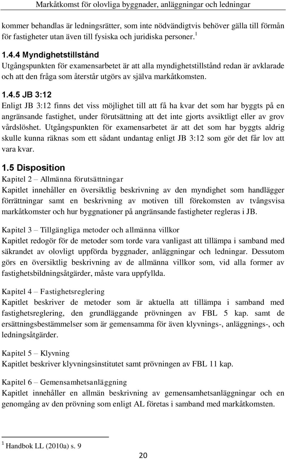 Utgångspunkten för examensarbetet är att det som har byggts aldrig skulle kunna räknas som ett sådant undantag enligt JB 3:12 som gör det får lov att vara kvar. 1.