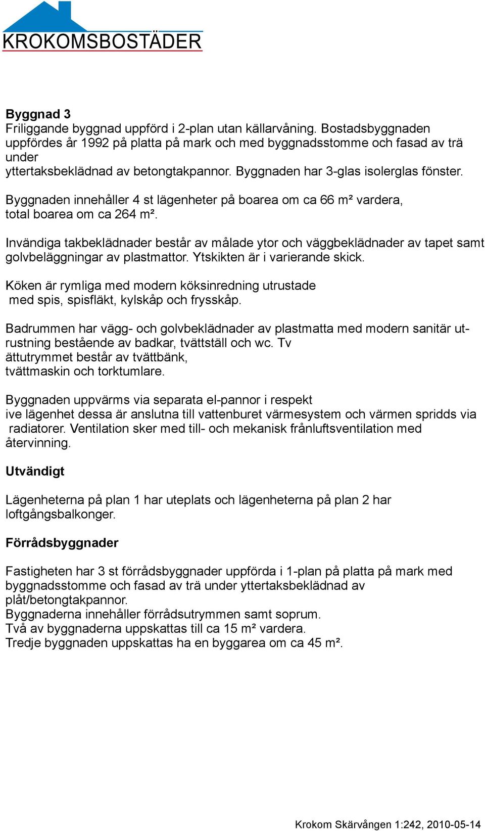 Byggnaden innehåller 4 st lägenheter på boarea om ca 66 m² vardera, total boarea om ca 264 m².