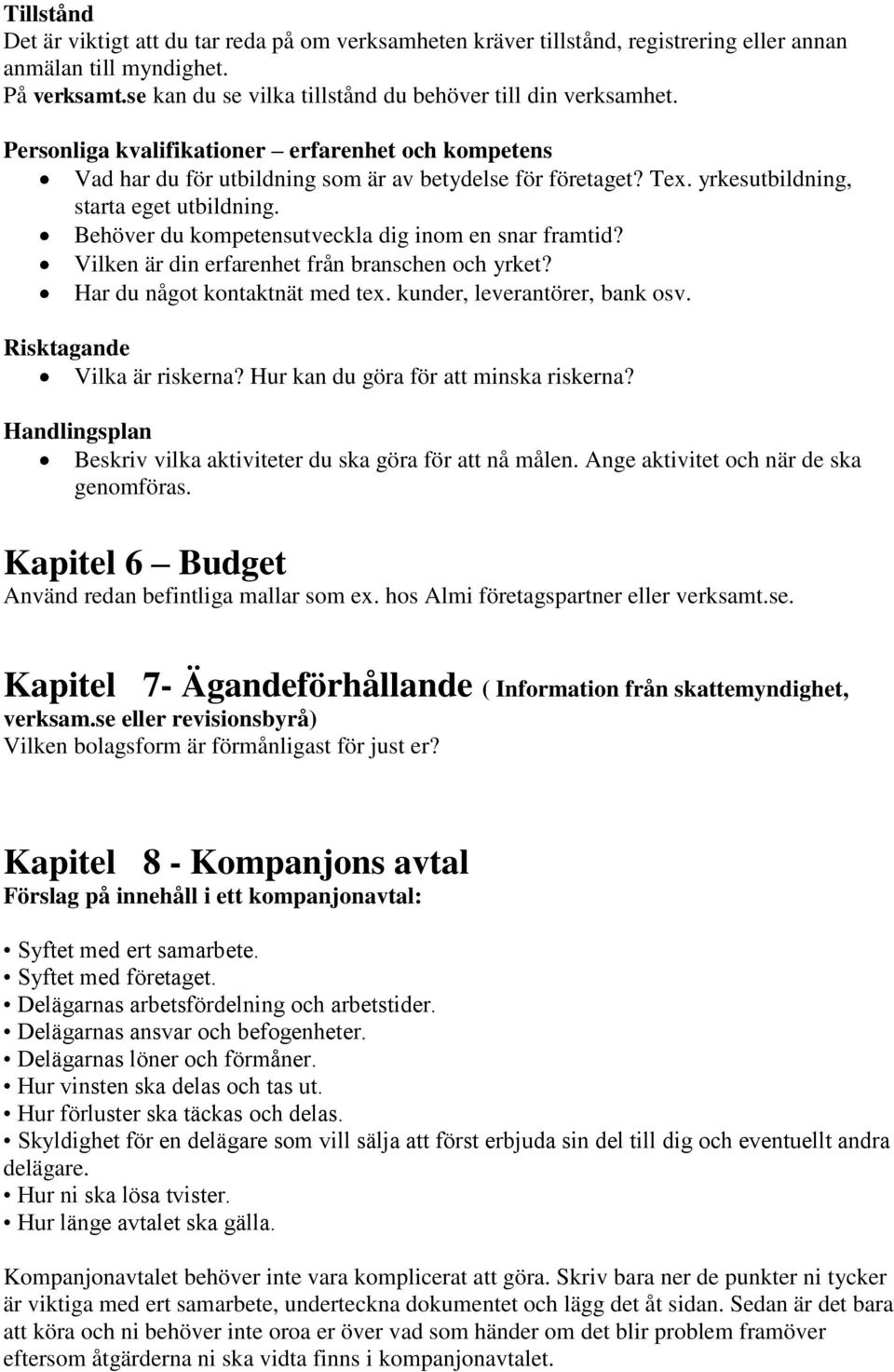 Behöver du kompetensutveckla dig inom en snar framtid? Vilken är din erfarenhet från branschen och yrket? Har du något kontaktnät med tex. kunder, leverantörer, bank osv.