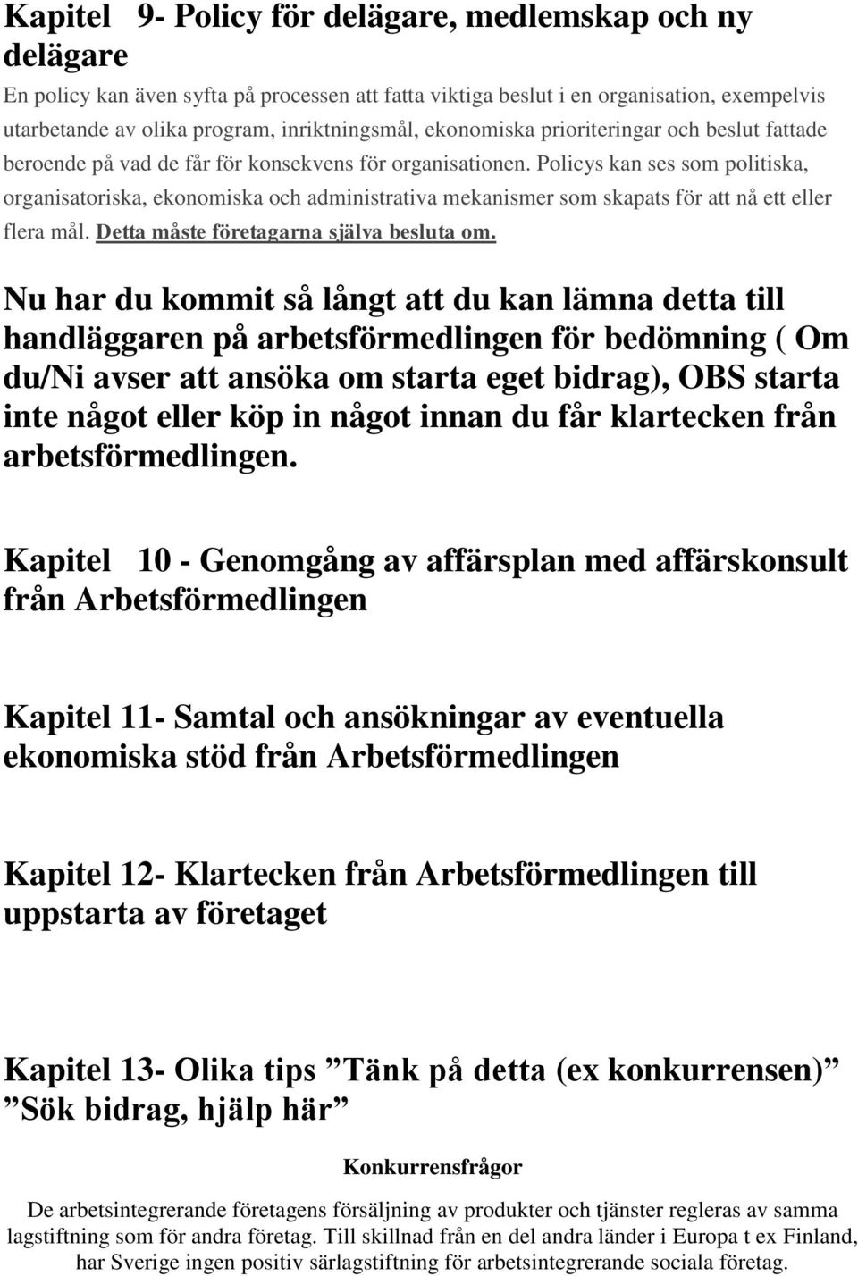 Policys kan ses som politiska, organisatoriska, ekonomiska och administrativa mekanismer som skapats för att nå ett eller flera mål. Detta måste företagarna själva besluta om.