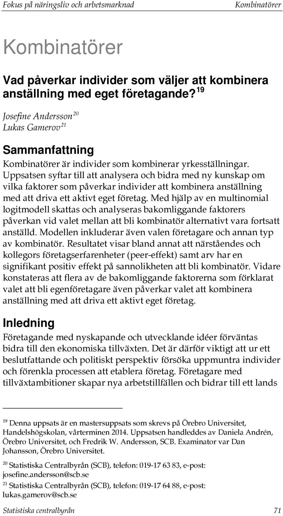 Uppsatsen syftar till att analysera och bidra med ny kunskap om vilka faktorer som påverkar individer att kombinera anställning med att driva ett aktivt eget företag.