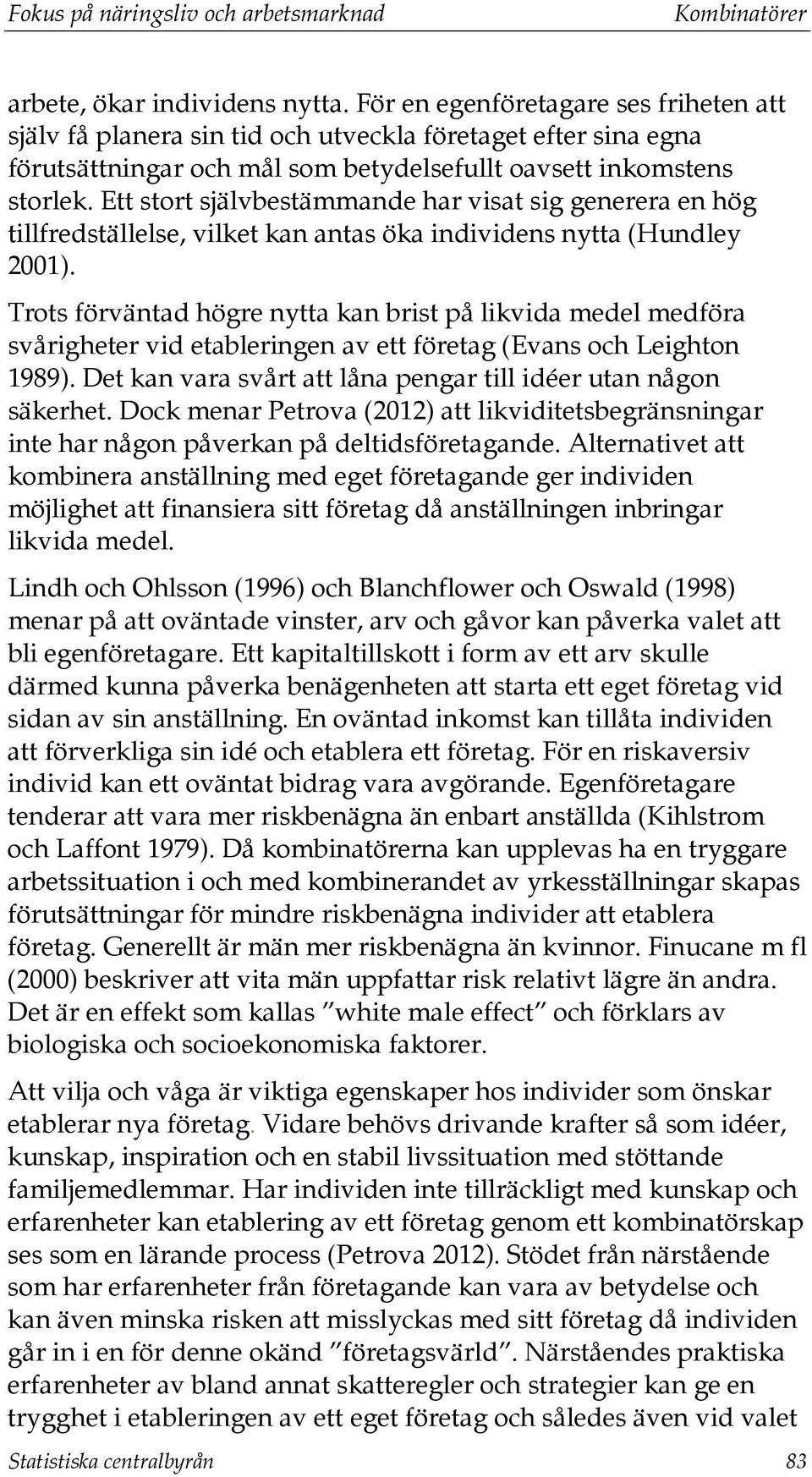 Ett stort självbestämmande har visat sig generera en hög tillfredställelse, vilket kan antas öka individens nytta (Hundley 2001).